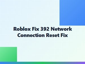 How to Fix Roblox Error 392 Network Connection Reset