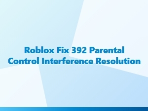 Fix Roblox Error 392 When Parental Controls Interfere
