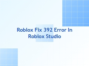 How to Fix Roblox Error 392 in Roblox Studio