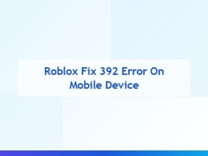 How to Fix Roblox Error 392 on Mobile Devices