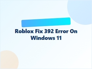 How to Fix Roblox Error 392 on Windows 11