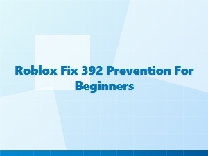 How to Prevent Roblox Error 392 as a Beginner