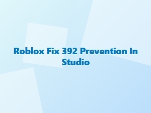 How to Prevent Roblox Fix 392 in Studio