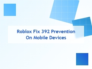 How to Prevent Roblox Error 392 on Mobile Devices