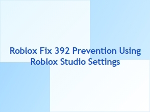 Prevent Roblox Error 392 Using Studio Settings