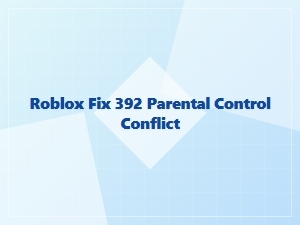 Fix Roblox Error 392 Parental Control Conflict