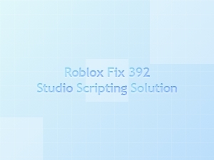 Roblox Fix 392: Studio Scripting Solution